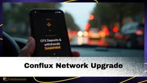 Conflux Network Upgrade: Binance Suspends CFX Deposits &amp; Withdrawals— Significant Changes on March 17!